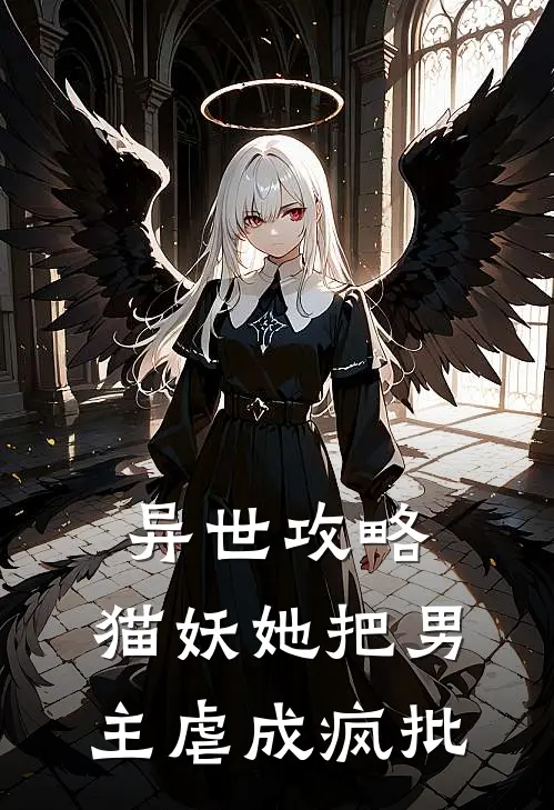 尤姜柏临异世攻略：猫妖她把男主虐成疯批全章节在线阅读_异世攻略：猫妖她把男主虐成疯批全集免费在线阅读