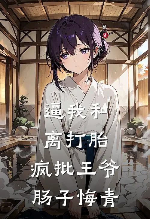 逼我和离打胎，疯批王爷肠子悔青(沈知澜萧景珩)在哪看免费小说_已完结小说推荐逼我和离打胎，疯批王爷肠子悔青沈知澜萧景珩